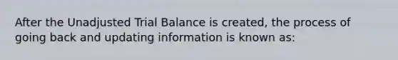 After the Unadjusted Trial Balance is created, the process of going back and updating information is known as: