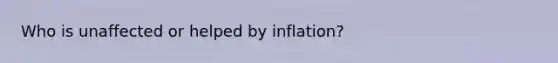 Who is unaffected or helped by inflation?