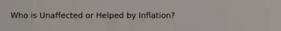 Who is Unaffected or Helped by Inflation?