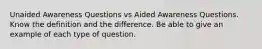 Unaided Awareness Questions vs Aided Awareness Questions. Know the definition and the difference. Be able to give an example of each type of question.