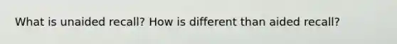 What is unaided recall? How is different than aided recall?