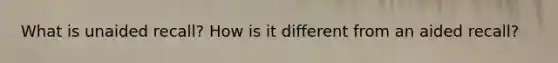 What is unaided recall? How is it different from an aided recall?