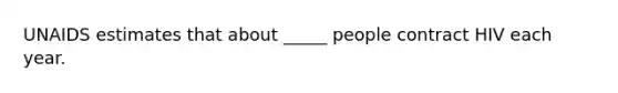 UNAIDS estimates that about _____ people contract HIV each year.