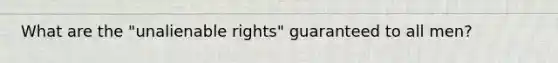 What are the "unalienable rights" guaranteed to all men?