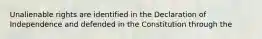 Unalienable rights are identified in the Declaration of Independence and defended in the Constitution through the