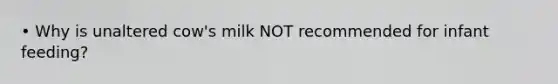 • Why is unaltered cow's milk NOT recommended for infant feeding?