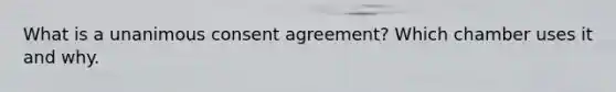 What is a unanimous consent agreement? Which chamber uses it and why.