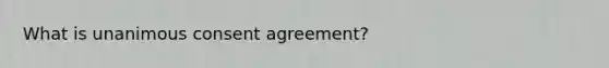 What is unanimous consent agreement?