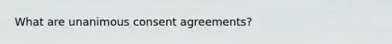 What are unanimous consent agreements?