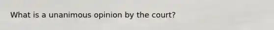 What is a unanimous opinion by the court?