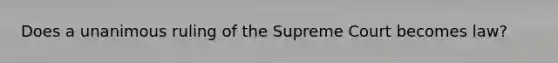 Does a unanimous ruling of the Supreme Court becomes law?