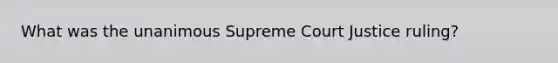 What was the unanimous Supreme Court Justice ruling?