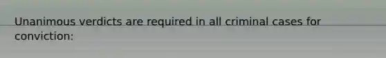 Unanimous verdicts are required in all criminal cases for conviction:
