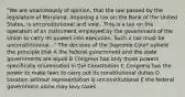 "We are unanimously of opinion, that the law passed by the legislature of Maryland, imposing a tax on the Bank of the United States, is unconstitutional and void...This is a tax on the operation of an instrument employed by the government of the Union to carry its powers into execution. Such a tax must be unconstitutional..." The decision of the Supreme Court upheld the principle that A the federal government and the state governments are equal B Congress has only those powers specifically enumerated in the Constitution C Congress has the power to make laws to carry out its constitutional duties D taxation without representation is unconstitutional E the federal government alone may levy taxes