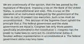 We are unanimously of the opinion, that the law passed by the legislature of Maryland, imposing a tax on the Bank of the United States, is unconstitutional and void...This is a tax on the operation of an instrument employed by the government of the Union to carry its powers into execution. Such a tax must be unconstitutional... This decision of the Supreme Court upheld the principle that a. The federal government and the state governments are equal b. Congress has only those powers specifically enumerated in the Constitution c. Congress has the power to make laws to carry out its constitutional duties d. Taxation without representation is unconstitutional e. The federal government alone may levy taxes