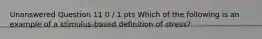 Unanswered Question 11 0 / 1 pts Which of the following is an example of a stimulus-based definition of stress?