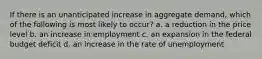 If there is an unanticipated increase in aggregate demand, which of the following is most likely to occur? a. a reduction in the price level b. an increase in employment c. an expansion in the federal budget deficit d. an increase in the rate of unemployment