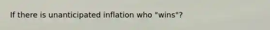 If there is unanticipated inflation who "wins"?