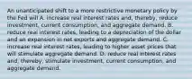 An unanticipated shift to a more restrictive monetary policy by the Fed will A. increase real interest rates and, thereby, reduce investment, current consumption, and aggregate demand. B. reduce real interest rates, leading to a depreciation of the dollar and an expansion in net exports and aggregate demand. C. increase real interest rates, leading to higher asset prices that will stimulate aggregate demand. D. reduce real interest rates and, thereby, stimulate investment, current consumption, and aggregate demand.