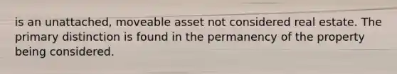 is an unattached, moveable asset not considered real estate. The primary distinction is found in the permanency of the property being considered.