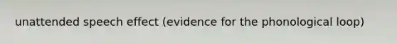 unattended speech effect (evidence for the phonological loop)