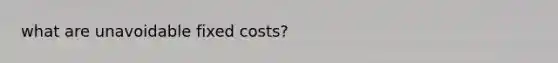 what are unavoidable fixed costs?