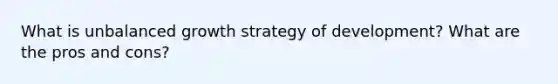 What is unbalanced growth strategy of development? What are the pros and cons?