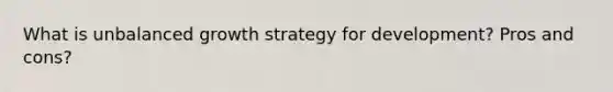 What is unbalanced growth strategy for development? Pros and cons?