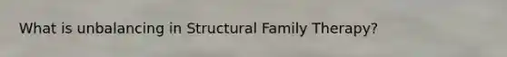 What is unbalancing in Structural Family Therapy?