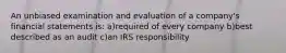 An unbiased examination and evaluation of a company's financial statements is: a)required of every company b)best described as an audit c)an IRS responsibility