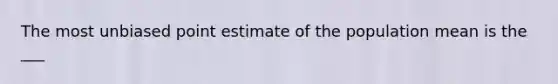 The most unbiased point estimate of the population mean is the ___