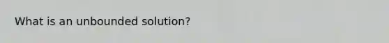 What is an unbounded solution?