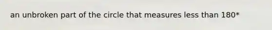 an unbroken part of the circle that measures <a href='https://www.questionai.com/knowledge/k7BtlYpAMX-less-than' class='anchor-knowledge'>less than</a> 180*