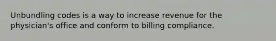 Unbundling codes is a way to increase revenue for the physician's office and conform to billing compliance.