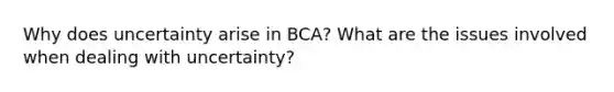 Why does uncertainty arise in BCA? What are the issues involved when dealing with uncertainty?