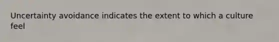 Uncertainty avoidance indicates the extent to which a culture feel