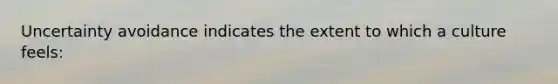 Uncertainty avoidance indicates the extent to which a culture feels: