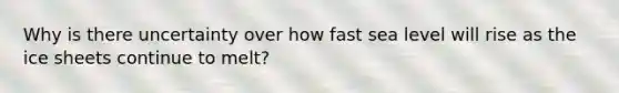 Why is there uncertainty over how fast sea level will rise as the ice sheets continue to melt?