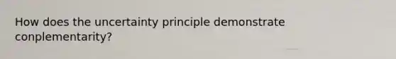 How does the uncertainty principle demonstrate conplementarity?