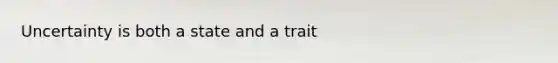 Uncertainty is both a state and a trait