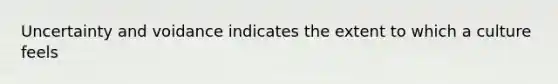 Uncertainty and voidance indicates the extent to which a culture feels