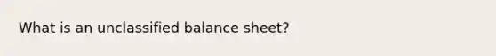 What is an unclassified balance sheet?