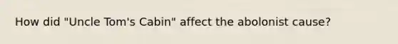 How did "<a href='https://www.questionai.com/knowledge/k4bJKRrnJv-uncle-toms-cabin' class='anchor-knowledge'>uncle tom's cabin</a>" affect the abolonist cause?