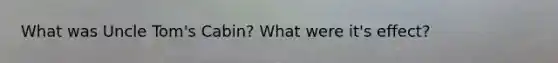 What was Uncle Tom's Cabin? What were it's effect?