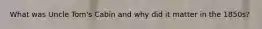 What was Uncle Tom's Cabin and why did it matter in the 1850s?