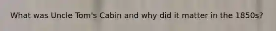 What was Uncle Tom's Cabin and why did it matter in the 1850s?