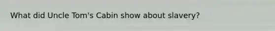 What did Uncle Tom's Cabin show about slavery?
