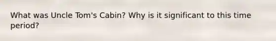 What was Uncle Tom's Cabin? Why is it significant to this time period?