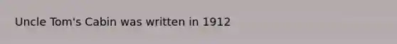 Uncle Tom's Cabin was written in 1912