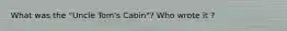 What was the "Uncle Tom's Cabin"? Who wrote it ?